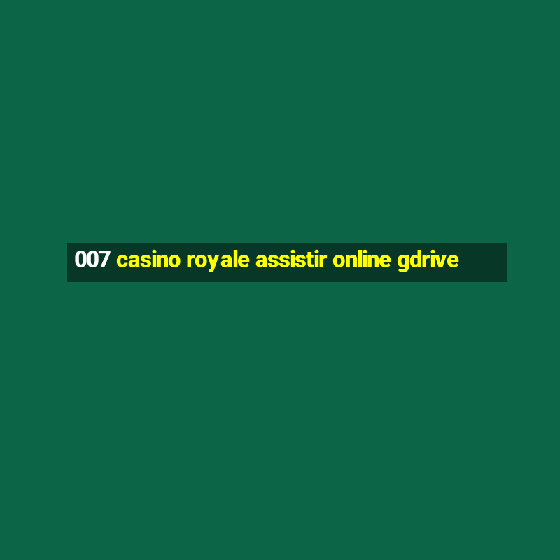 007 casino royale assistir online gdrive