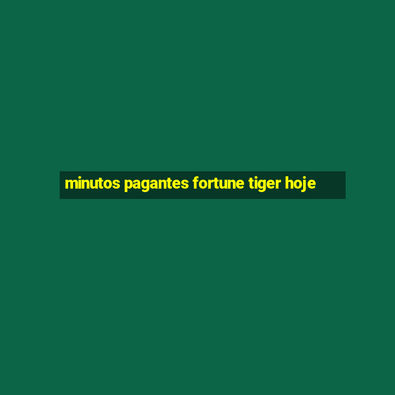 minutos pagantes fortune tiger hoje