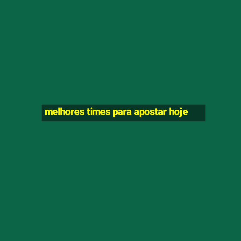 melhores times para apostar hoje