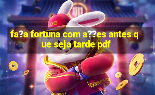 fa?a fortuna com a??es antes que seja tarde pdf