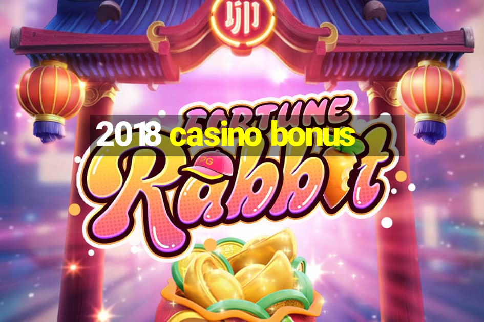 2018 casino bonus