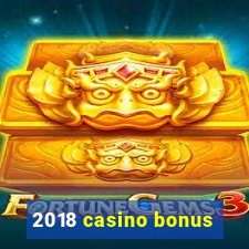 2018 casino bonus