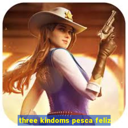 three kindoms pesca feliz