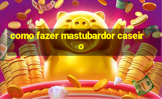 como fazer mastubardor caseiro