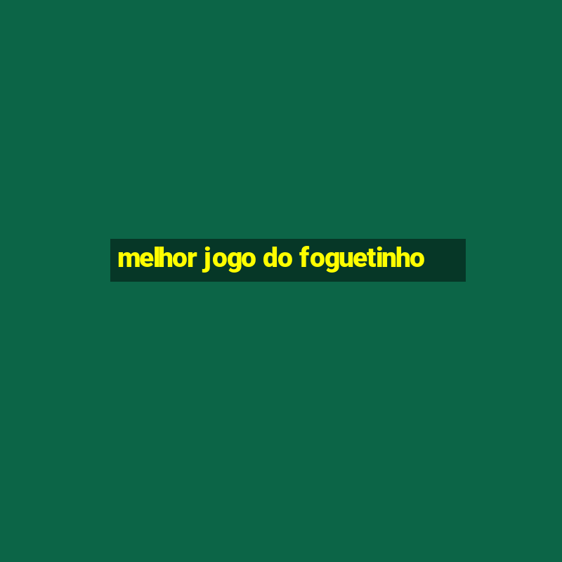 melhor jogo do foguetinho