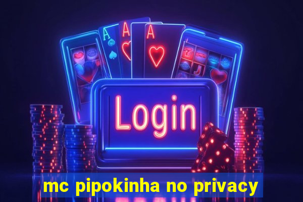 mc pipokinha no privacy