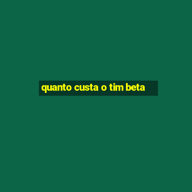 quanto custa o tim beta