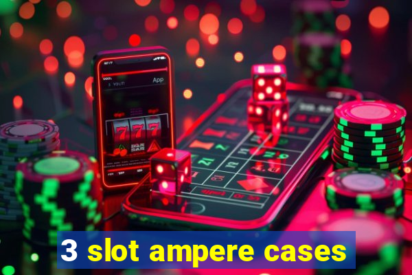 3 slot ampere cases