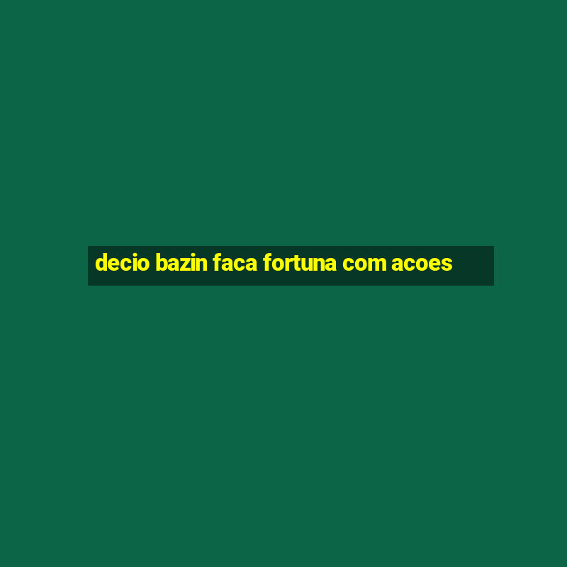 decio bazin faca fortuna com acoes