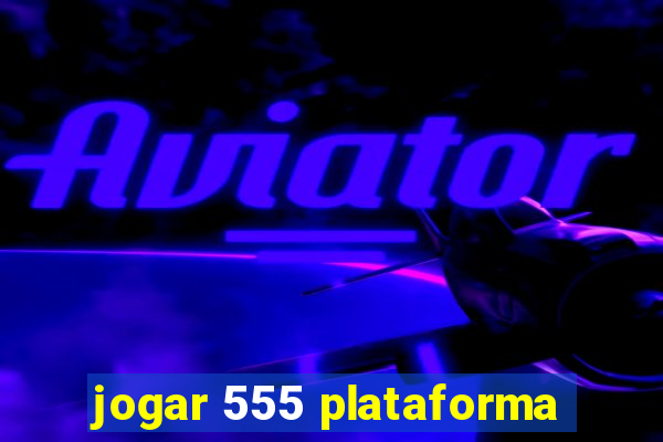 jogar 555 plataforma