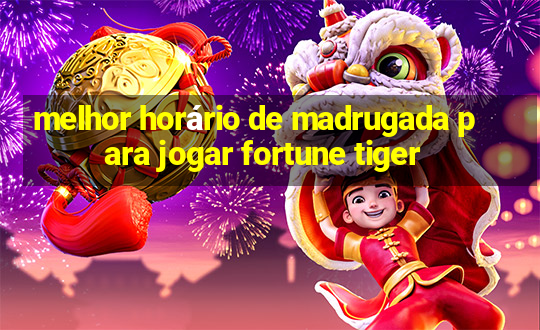 melhor horário de madrugada para jogar fortune tiger