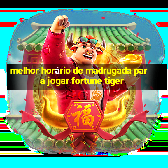 melhor horário de madrugada para jogar fortune tiger