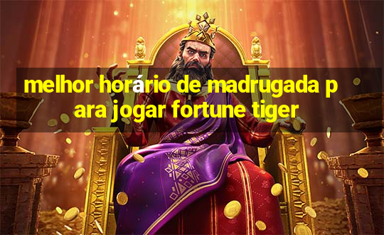 melhor horário de madrugada para jogar fortune tiger