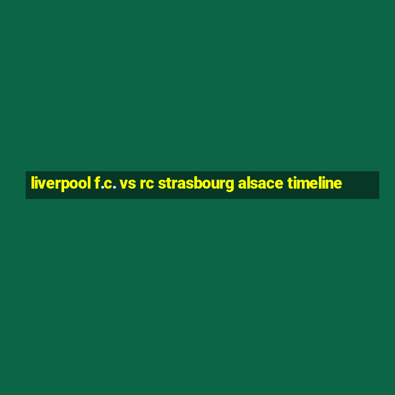 liverpool f.c. vs rc strasbourg alsace timeline