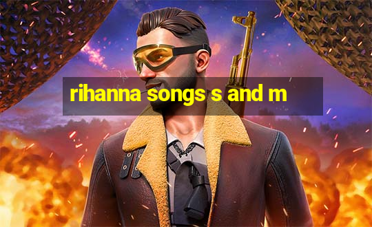 rihanna songs s and m