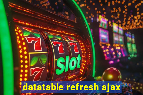 datatable refresh ajax