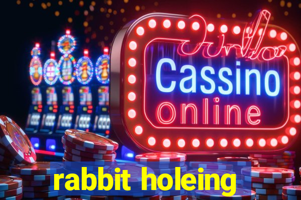 rabbit holeing