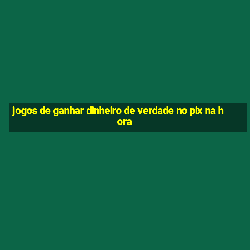 jogos de ganhar dinheiro de verdade no pix na hora