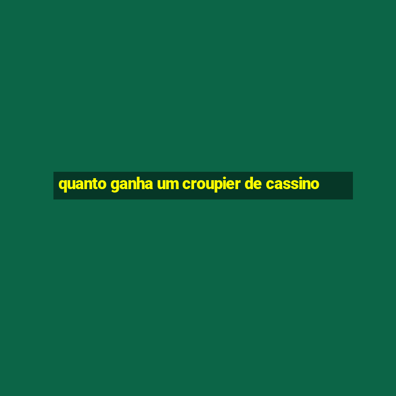 quanto ganha um croupier de cassino