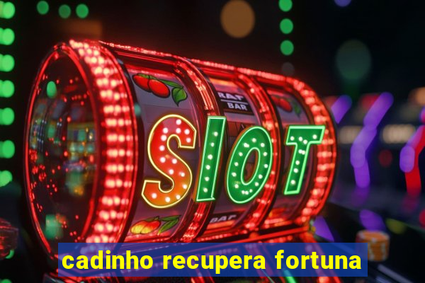 cadinho recupera fortuna