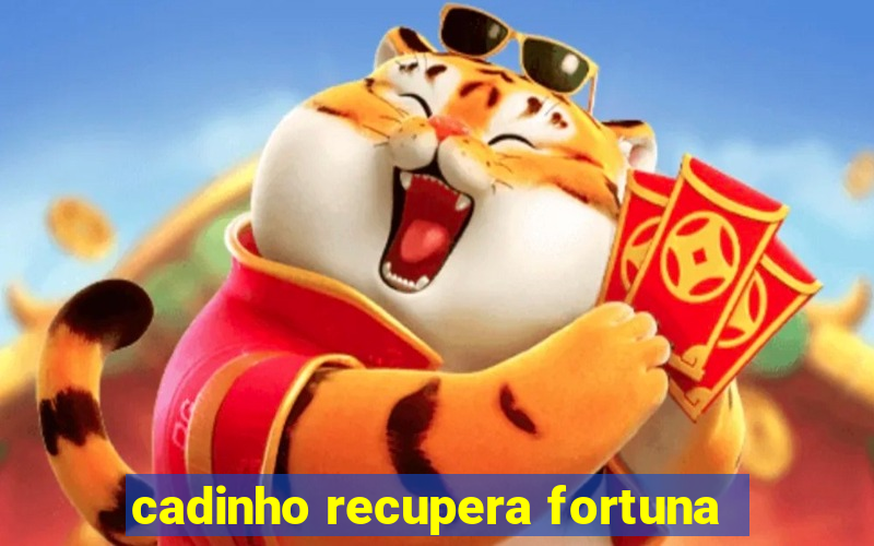 cadinho recupera fortuna