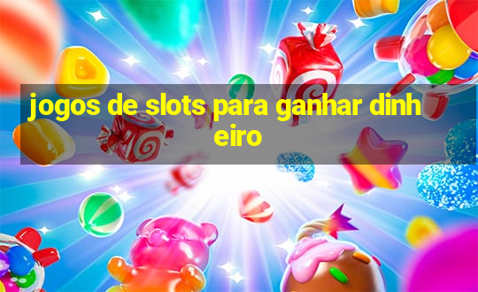 jogos de slots para ganhar dinheiro