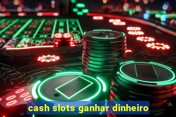 cash slots ganhar dinheiro