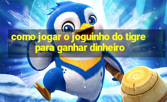 como jogar o joguinho do tigre para ganhar dinheiro