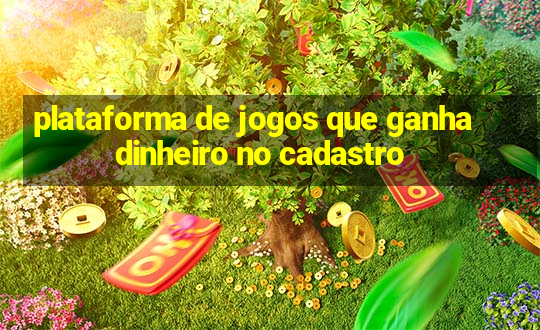 plataforma de jogos que ganha dinheiro no cadastro