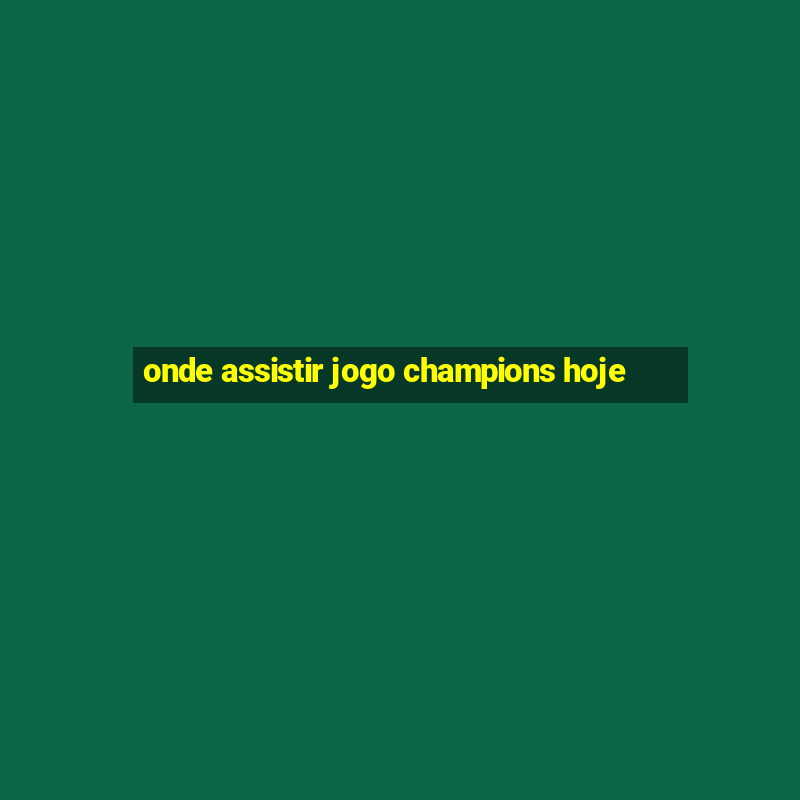 onde assistir jogo champions hoje