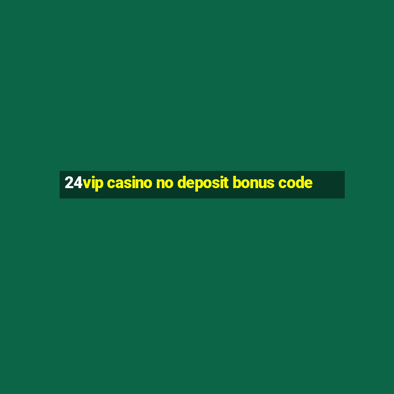 24vip casino no deposit bonus code