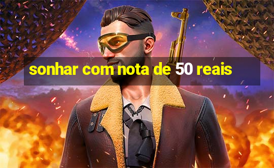 sonhar com nota de 50 reais