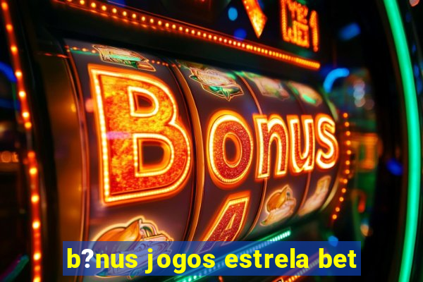 b?nus jogos estrela bet