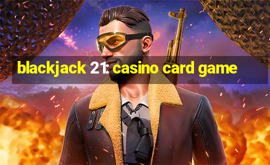 blackjack 21: casino card game