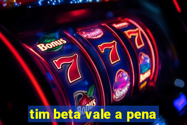 tim beta vale a pena