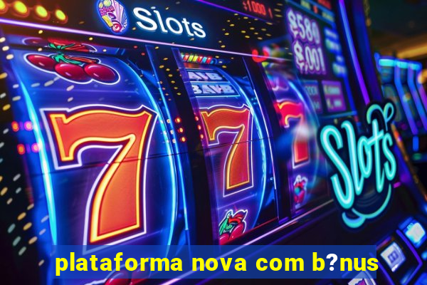 plataforma nova com b?nus