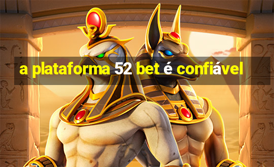 a plataforma 52 bet é confiável