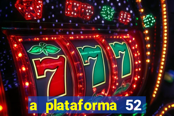 a plataforma 52 bet é confiável