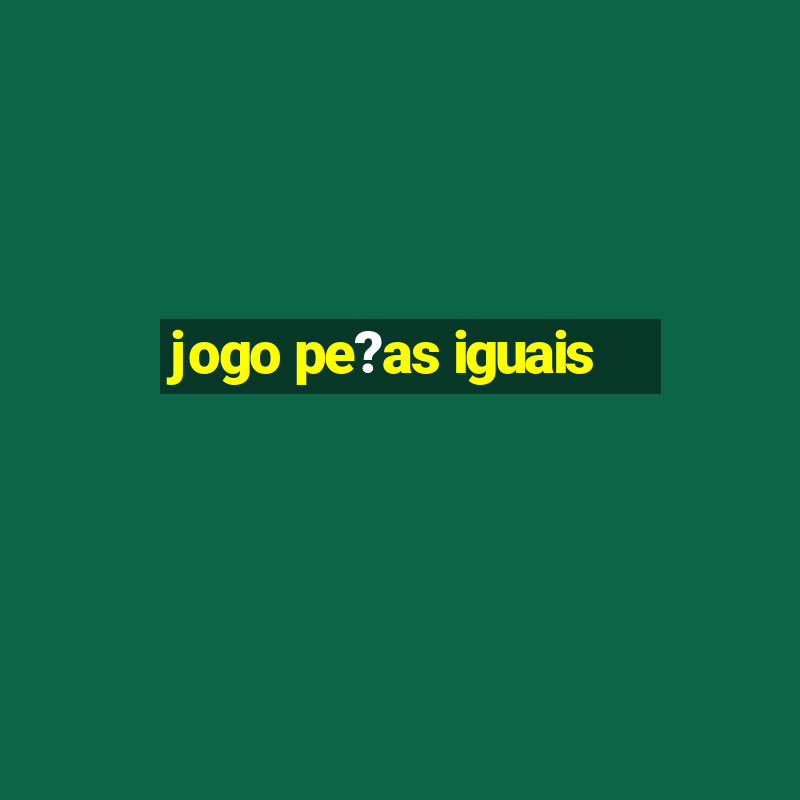 jogo pe?as iguais