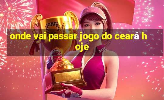 onde vai passar jogo do ceará hoje