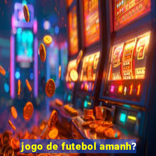 jogo de futebol amanh?