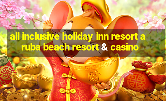 all inclusive holiday inn resort aruba beach resort & casino