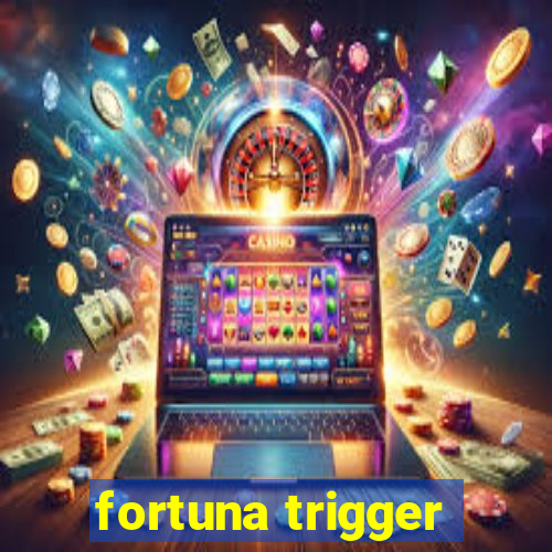 fortuna trigger