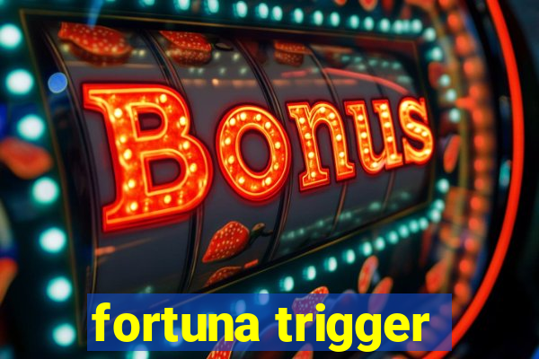 fortuna trigger