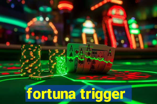 fortuna trigger