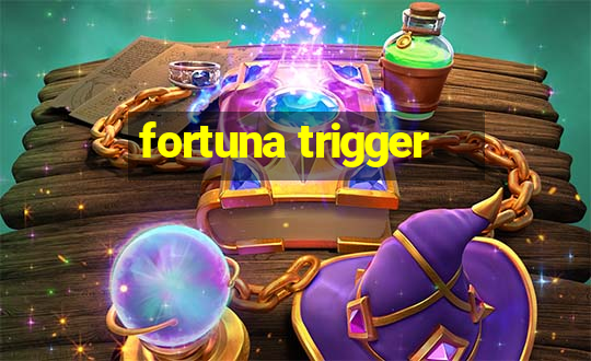 fortuna trigger