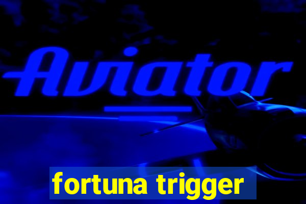 fortuna trigger