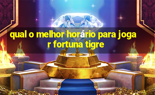 qual o melhor horário para jogar fortuna tigre