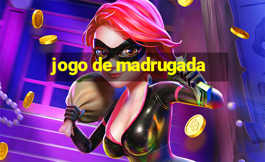 jogo de madrugada