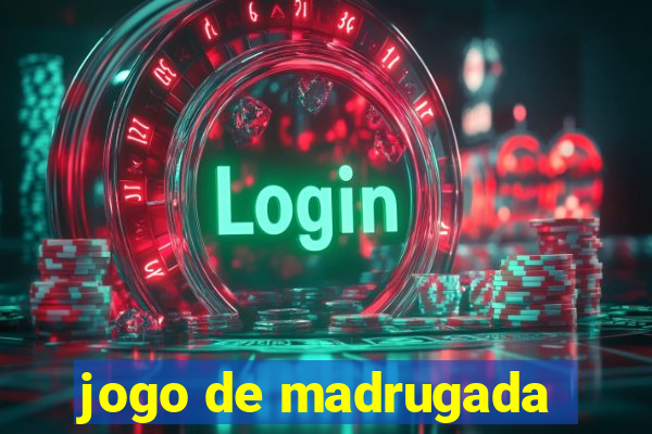 jogo de madrugada